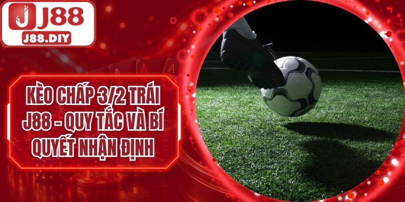 Kèo Chấp 3/2 Trái J88 – Quy Tắc Và Bí Quyết Nhận Định